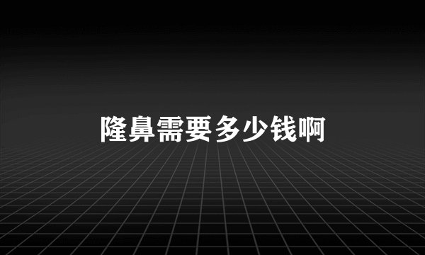 隆鼻需要多少钱啊