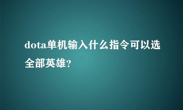 dota单机输入什么指令可以选全部英雄？