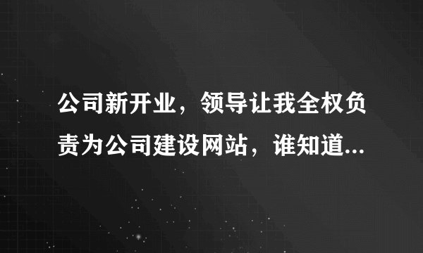 公司新开业，领导让我全权负责为公司建设网站，谁知道公司网站怎么注册？啥也不懂啊(=_=)