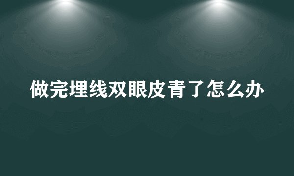 做完埋线双眼皮青了怎么办