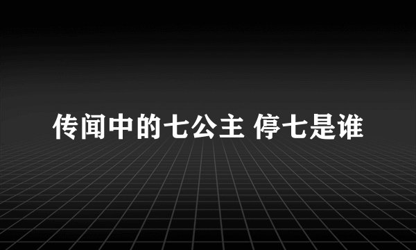传闻中的七公主 停七是谁