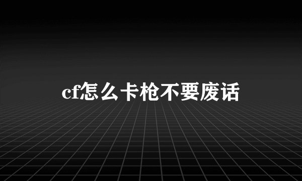 cf怎么卡枪不要废话