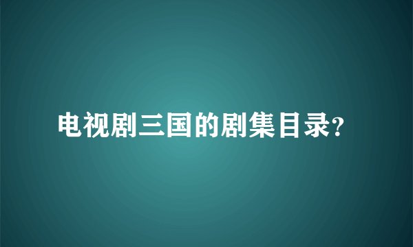 电视剧三国的剧集目录？