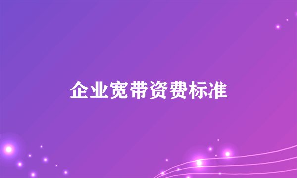 企业宽带资费标准