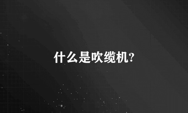 什么是吹缆机?