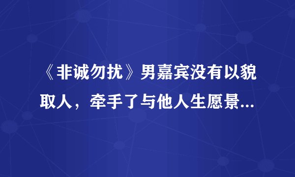 《非诚勿扰》男嘉宾没有以貌取人,牵手了与他人生愿景一致的女生