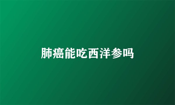 肺癌能吃西洋参吗