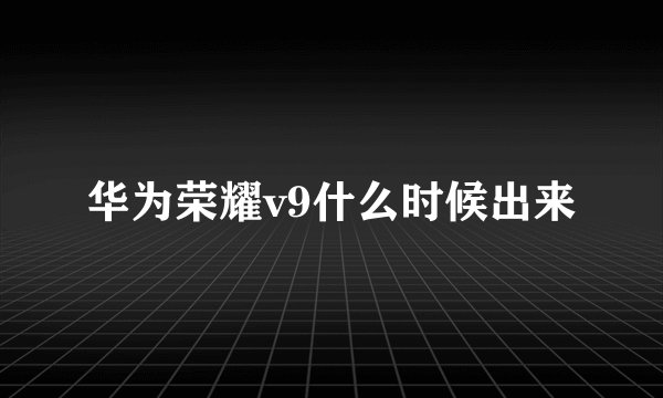华为荣耀v9什么时候出来