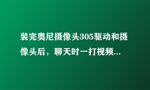 装完奥尼摄像头305驱动和摄像头后，聊天时一打视频，电脑就蓝屏。怎么解决?