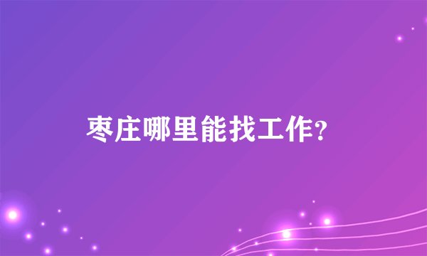 枣庄哪里能找工作？
