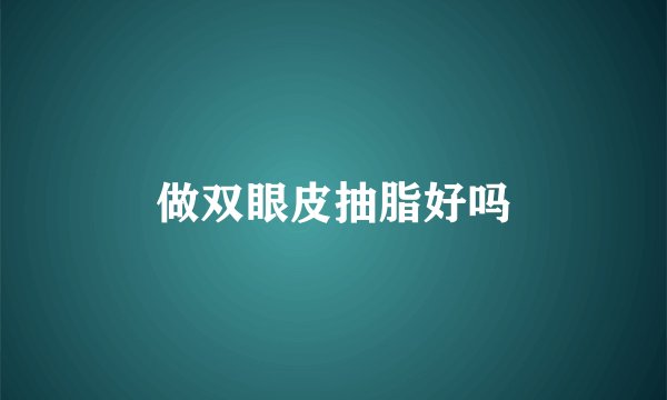 做双眼皮抽脂好吗
