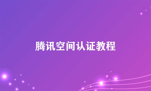 腾讯空间认证教程