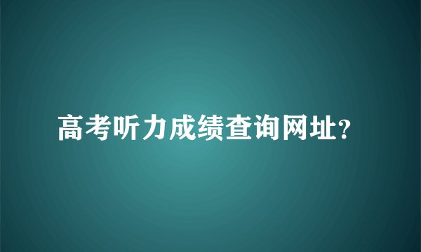 高考听力成绩查询网址？
