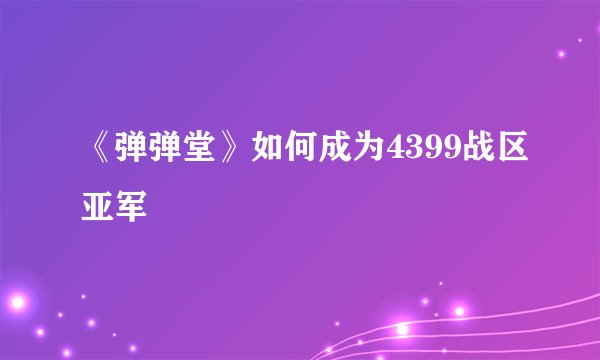 《弹弹堂》如何成为4399战区亚军
