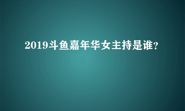 2019斗鱼嘉年华女主持是谁？