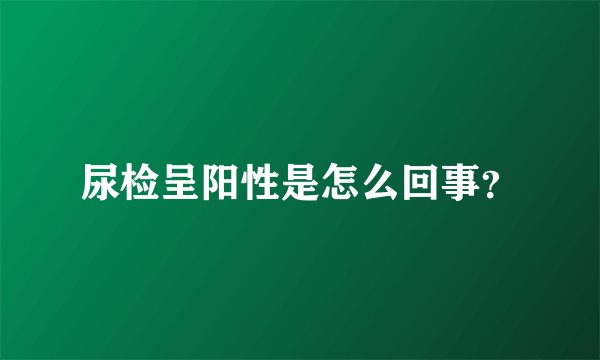 尿检呈阳性是怎么回事？