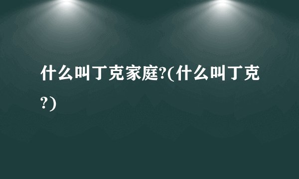 什么叫丁克家庭?(什么叫丁克?)