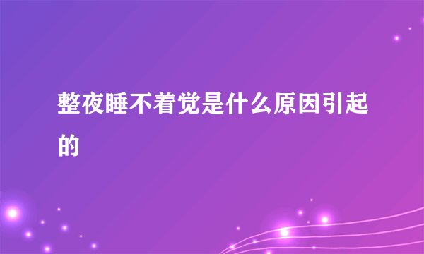 整夜睡不着觉是什么原因引起的