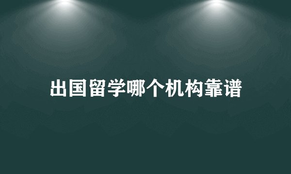 出国留学哪个机构靠谱