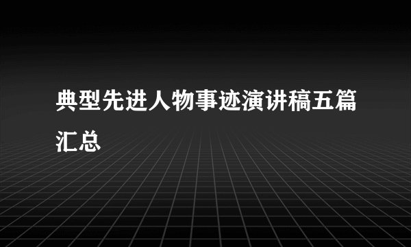 典型先进人物事迹演讲稿五篇汇总