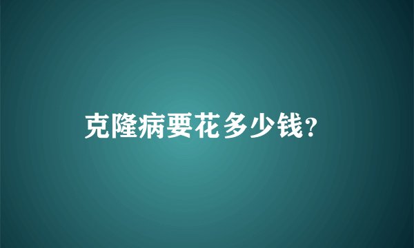 克隆病要花多少钱？