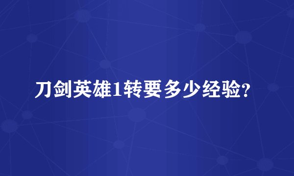 刀剑英雄1转要多少经验？