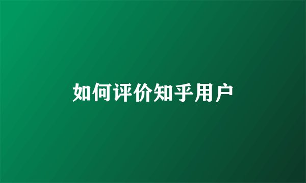 如何评价知乎用户