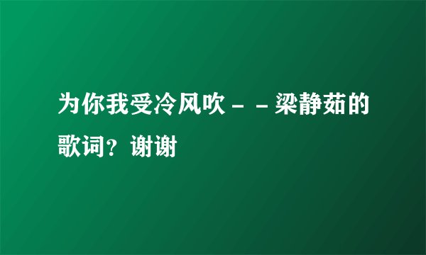 为你我受冷风吹－－梁静茹的歌词？谢谢