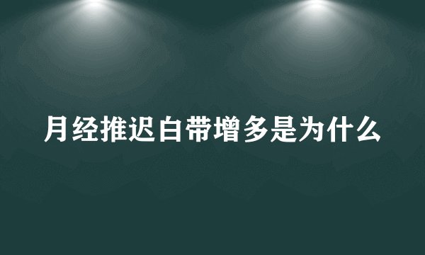 月经推迟白带增多是为什么