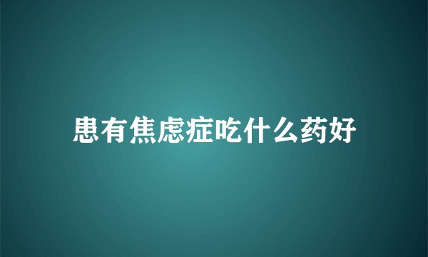 患有焦虑症吃什么药好