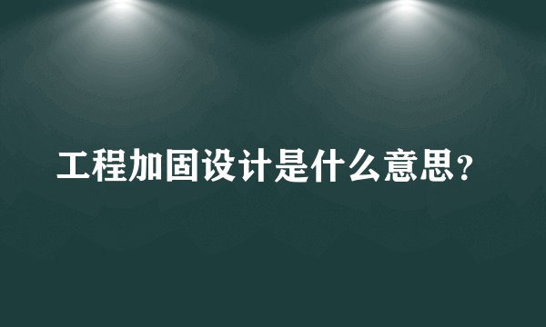 工程加固设计是什么意思？