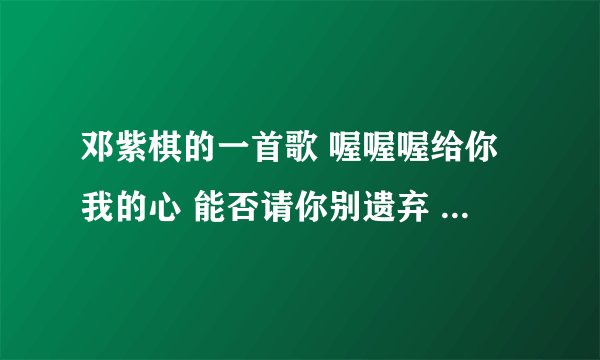 邓紫棋的一首歌 喔喔喔给你我的心 能否请你别遗弃 什么歌名