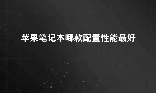 苹果笔记本哪款配置性能最好