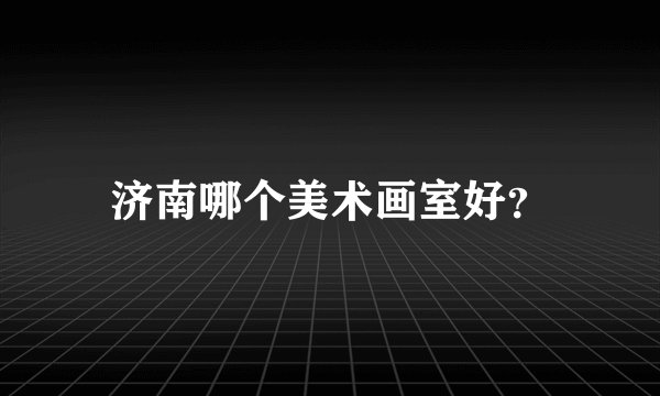 济南哪个美术画室好？