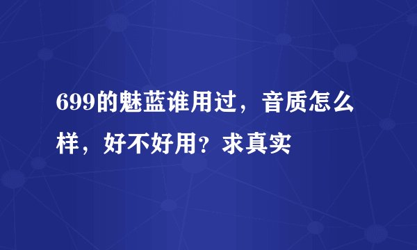 699的魅蓝谁用过，音质怎么样，好不好用？求真实