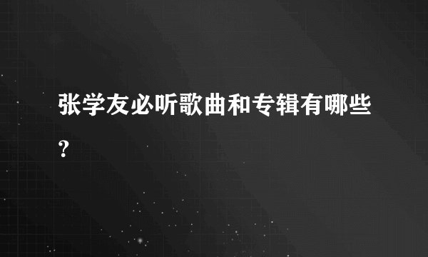 张学友必听歌曲和专辑有哪些？