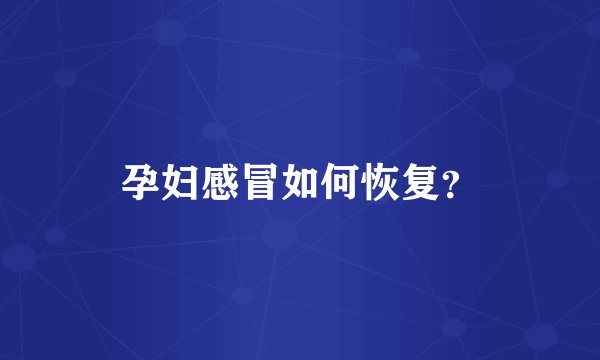 孕妇感冒如何恢复？