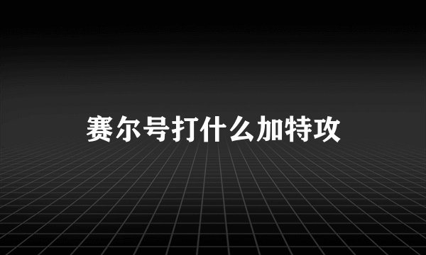 赛尔号打什么加特攻