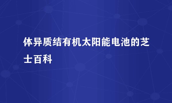 体异质结有机太阳能电池的芝士百科
