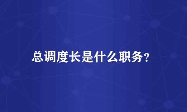 总调度长是什么职务？