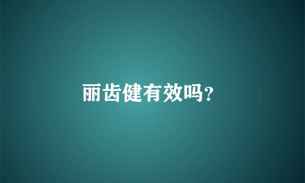 丽齿健有效吗？