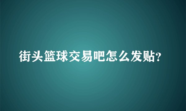 街头篮球交易吧怎么发贴？