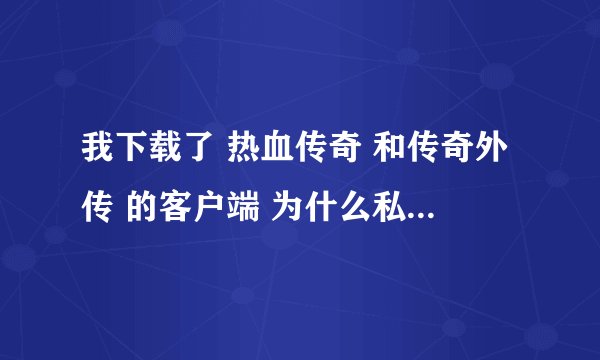 我下载了 热血传奇 和传奇外传 的客户端 为什么私服总是 搜索不到 客户端呢 求高手解决下~~ 急 急急急急急