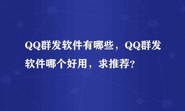 QQ群发软件有哪些，QQ群发软件哪个好用，求推荐？