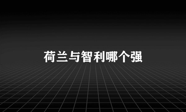 荷兰与智利哪个强
