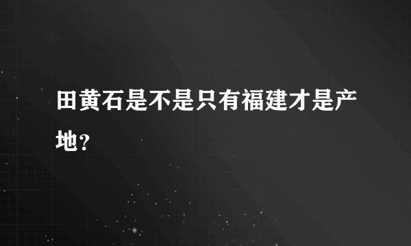 田黄石是不是只有福建才是产地？