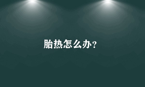 胎热怎么办？