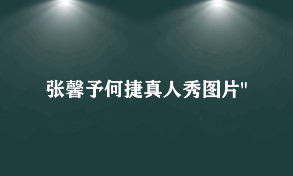 张馨予何捷真人秀图片
