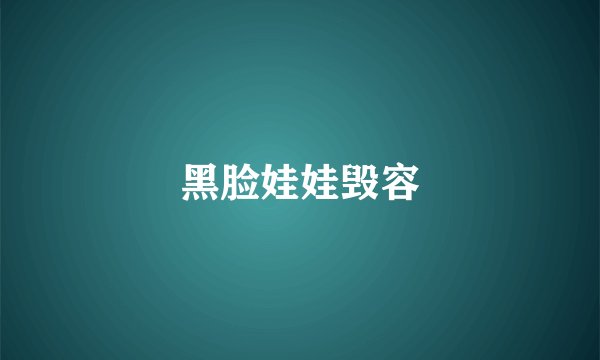 黑脸娃娃毁容