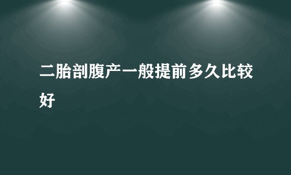 二胎剖腹产一般提前多久比较好